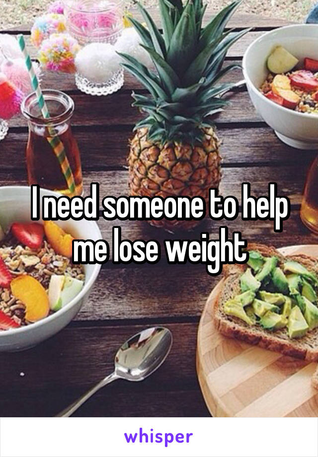 I need someone to help me lose weight