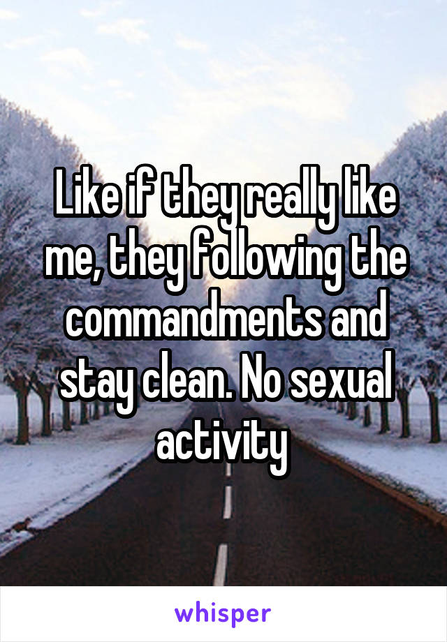 Like if they really like me, they following the commandments and stay clean. No sexual activity 