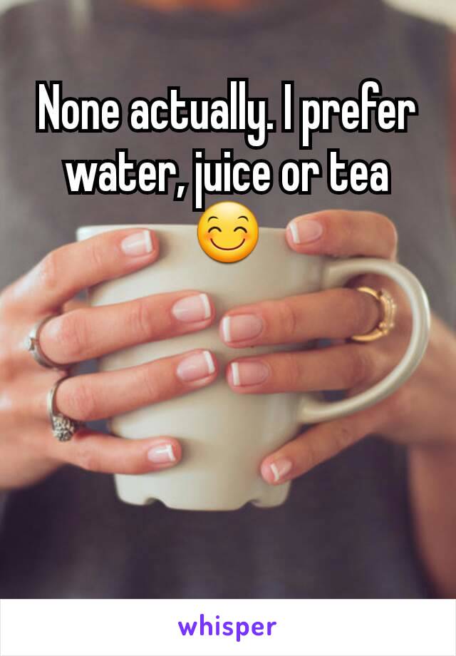 None actually. I prefer water, juice or tea 😊