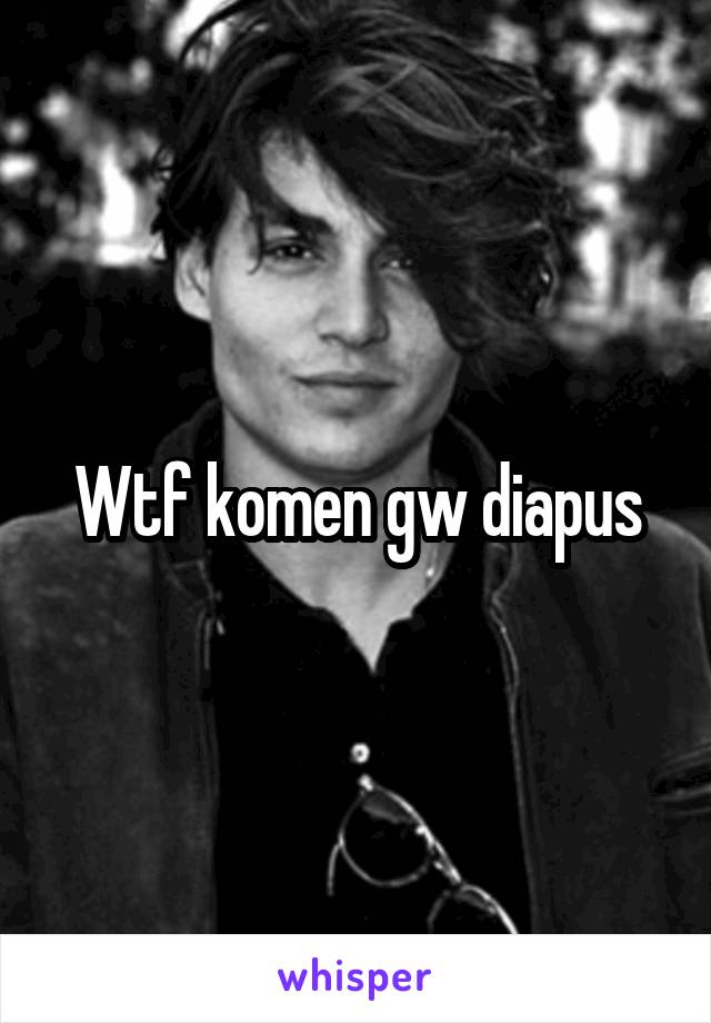 Wtf komen gw diapus