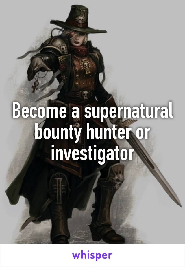 Become a supernatural bounty hunter or investigator