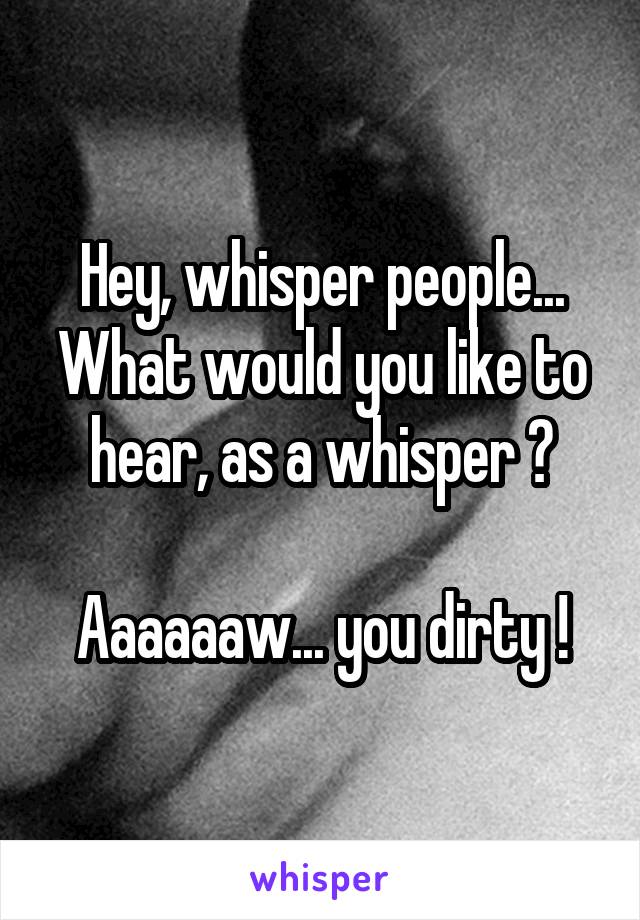 Hey, whisper people...
What would you like to hear, as a whisper ?

Aaaaaaw... you dirty !