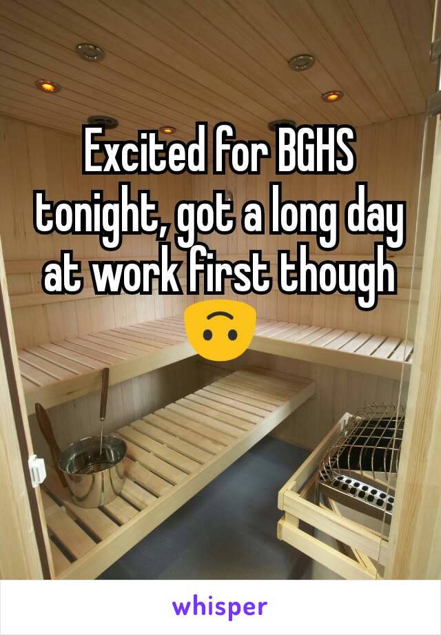 Excited for BGHS tonight, got a long day at work first though 🙃