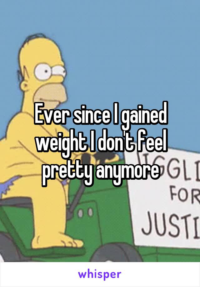 Ever since I gained weight I don't feel pretty anymore