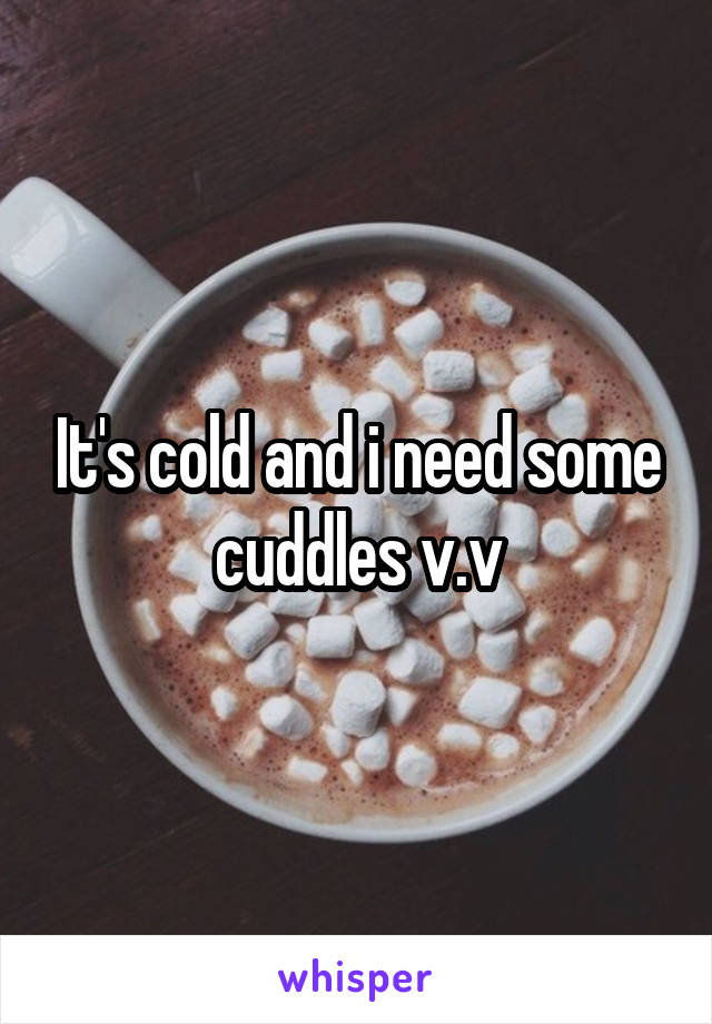 It's cold and i need some cuddles v.v