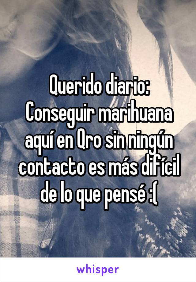 Querido diario: Conseguir marihuana aquí en Qro sin ningún contacto es más difícil de lo que pensé :(