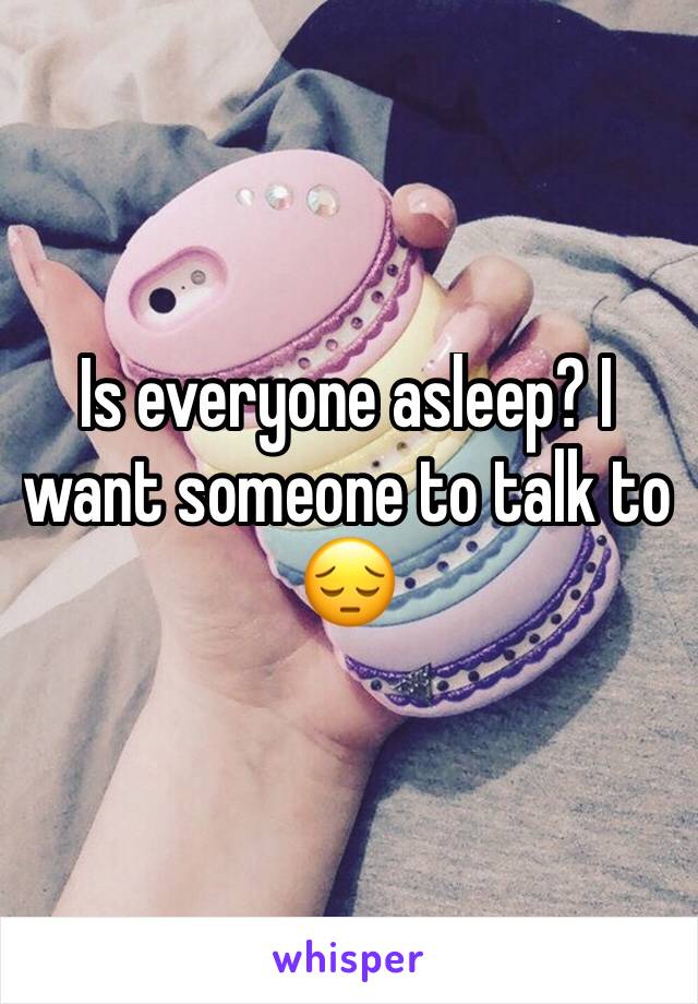 Is everyone asleep? I want someone to talk to 😔