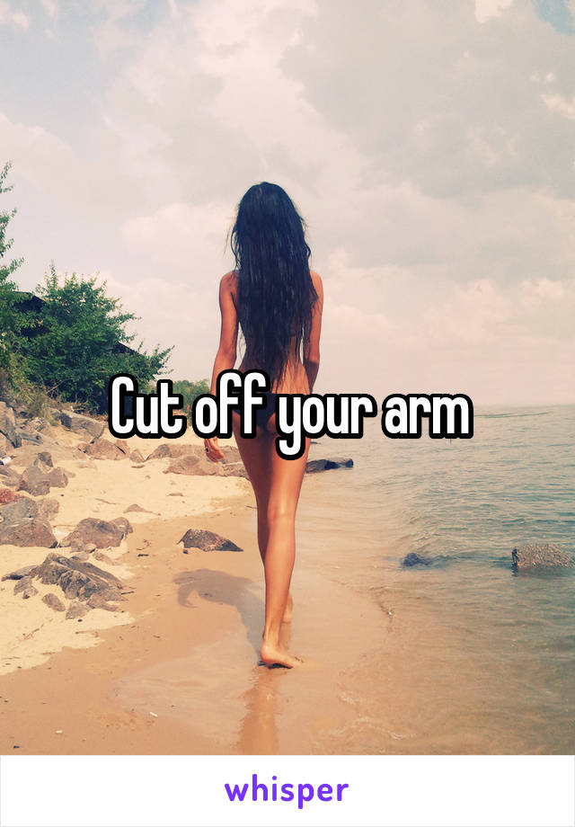 Cut off your arm