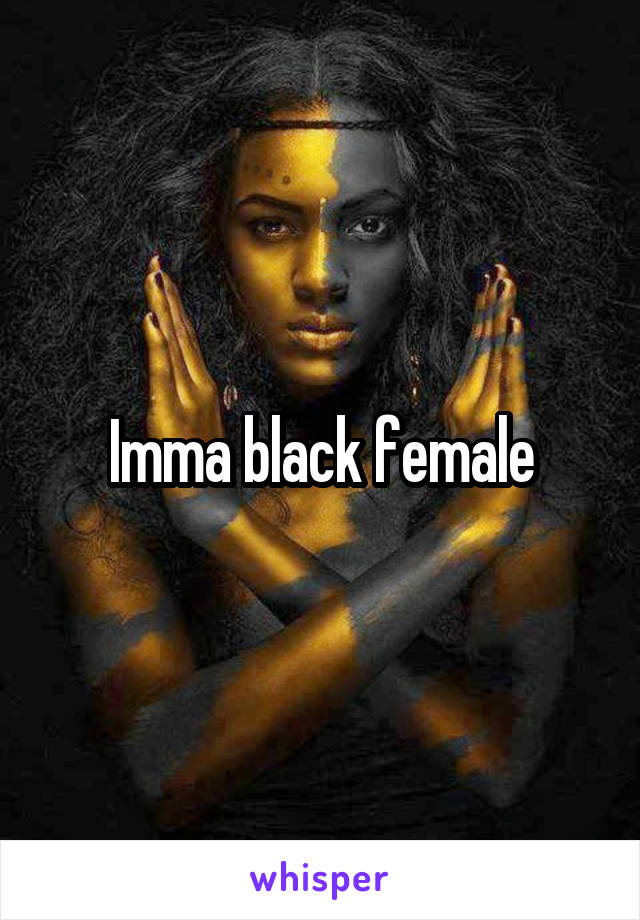 Imma black female