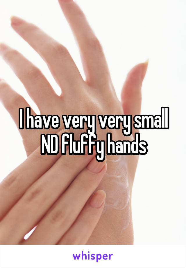 I have very very small ND fluffy hands