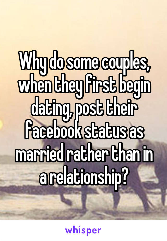 Why do some couples, when they first begin dating, post their facebook status as married rather than in a relationship?