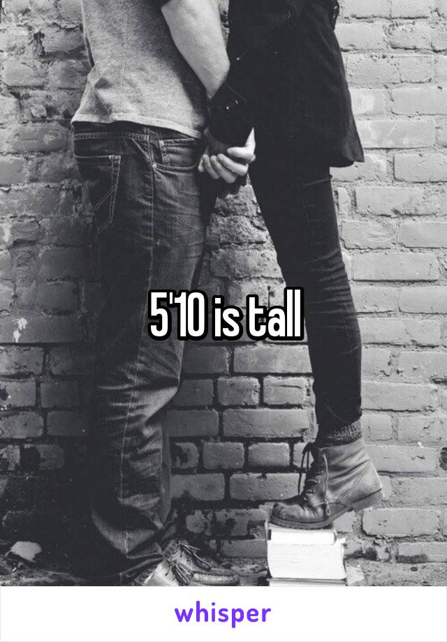 5'10 is tall