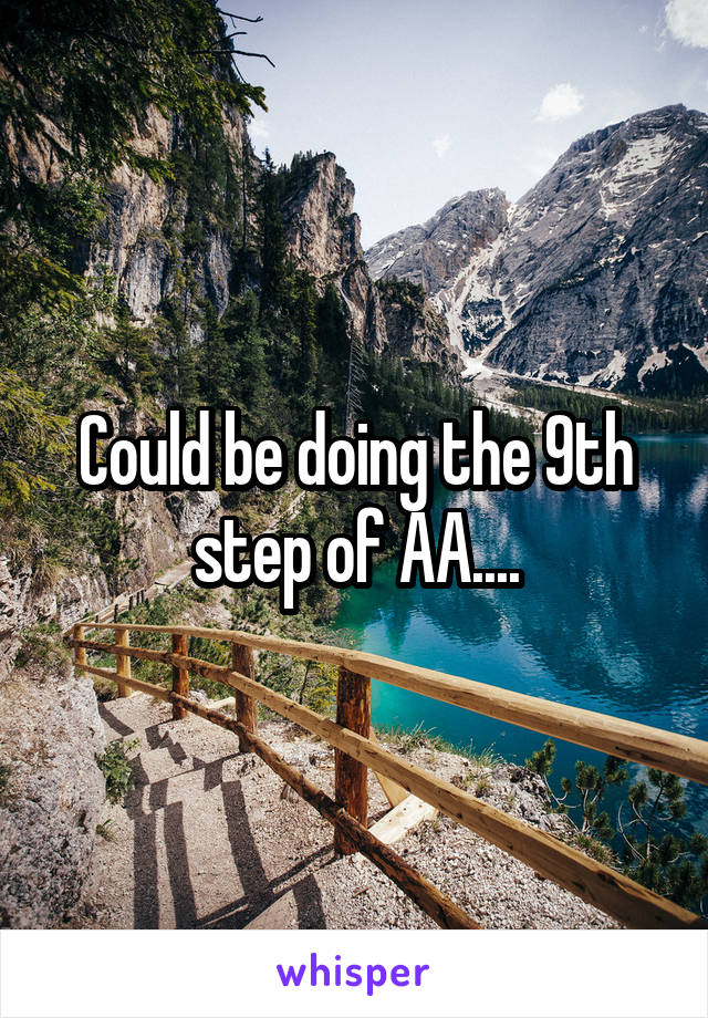 Could be doing the 9th step of AA....