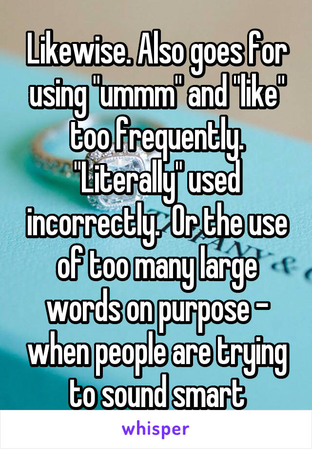 Likewise. Also goes for using "ummm" and "like" too frequently. "Literally" used incorrectly.  Or the use of too many large words on purpose - when people are trying to sound smart