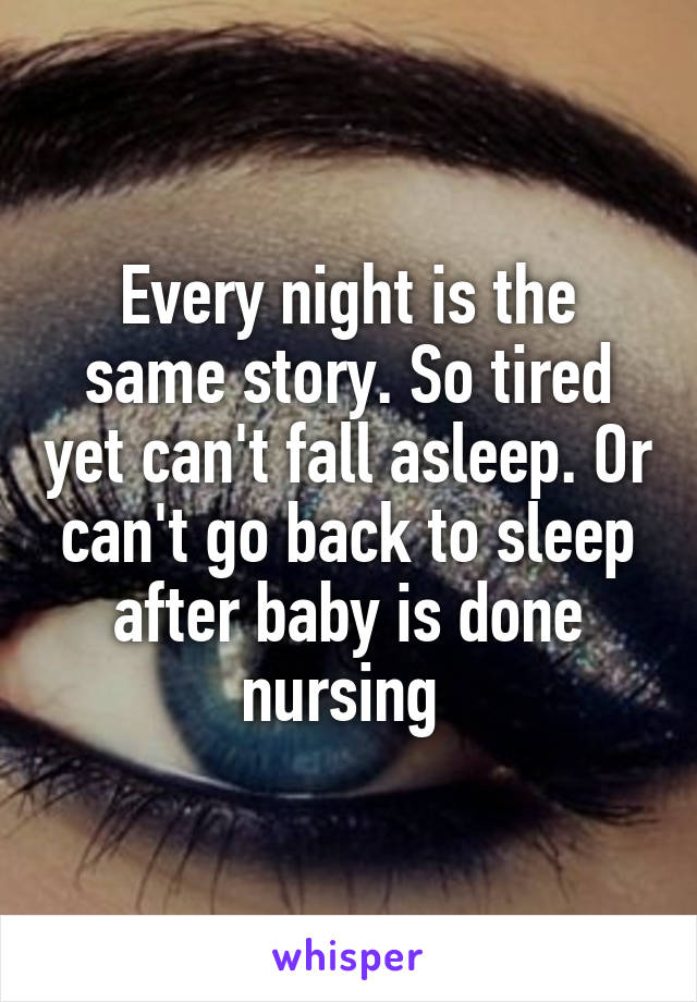 Every night is the same story. So tired yet can't fall asleep. Or can't go back to sleep after baby is done nursing 