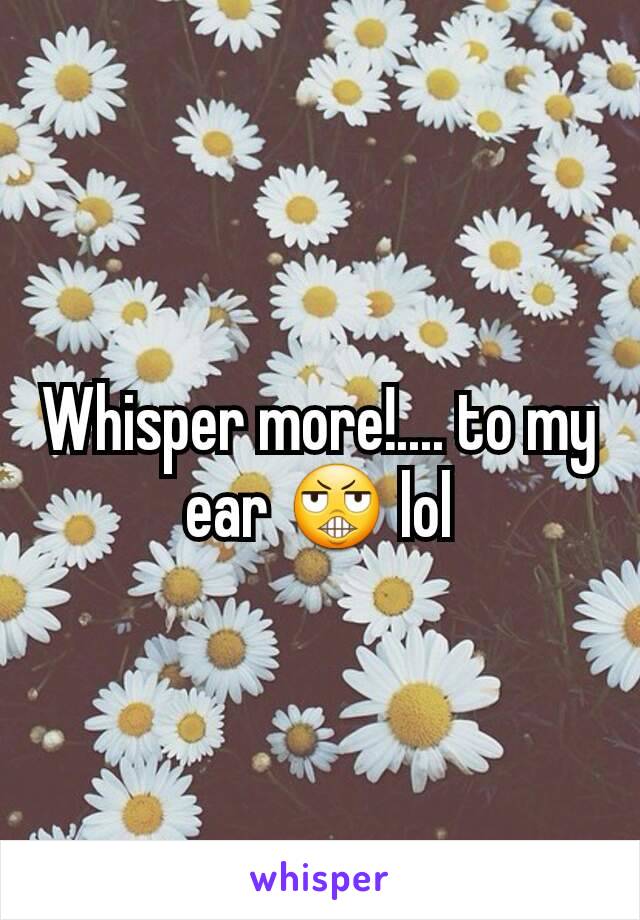 Whisper more!.... to my ear 😬 lol