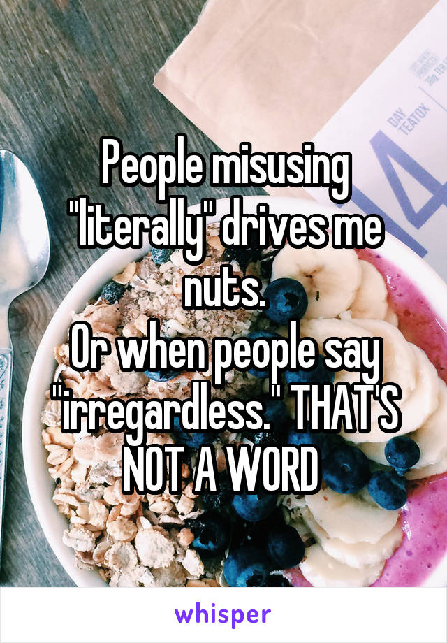 People misusing "literally" drives me nuts.
Or when people say "irregardless." THAT'S NOT A WORD 