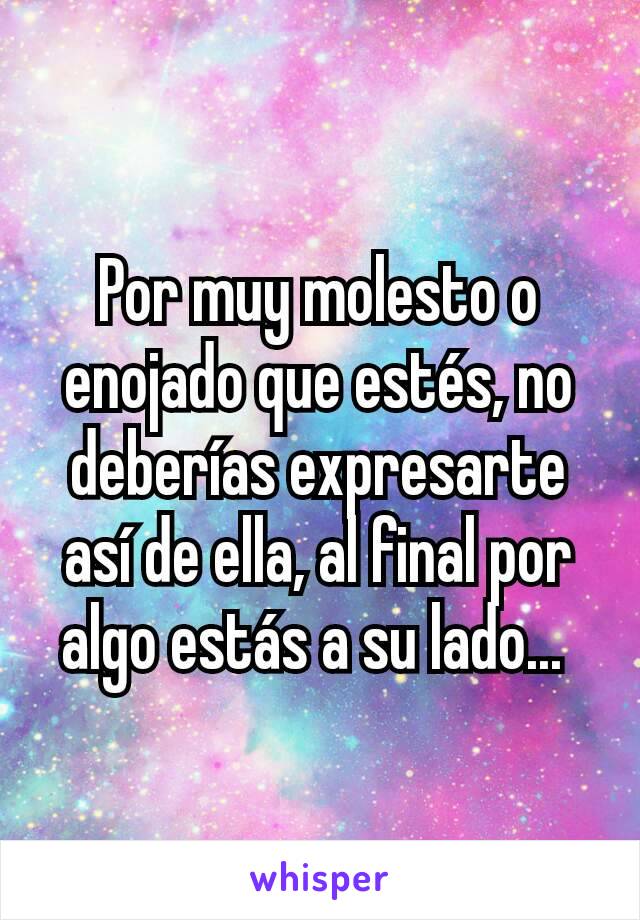 Por muy molesto o enojado que estés, no deberías expresarte así de ella, al final por algo estás a su lado... 