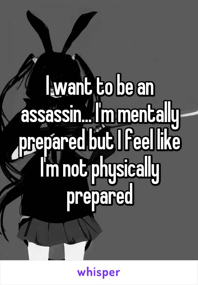 I want to be an assassin... I'm mentally prepared but I feel like I'm not physically prepared