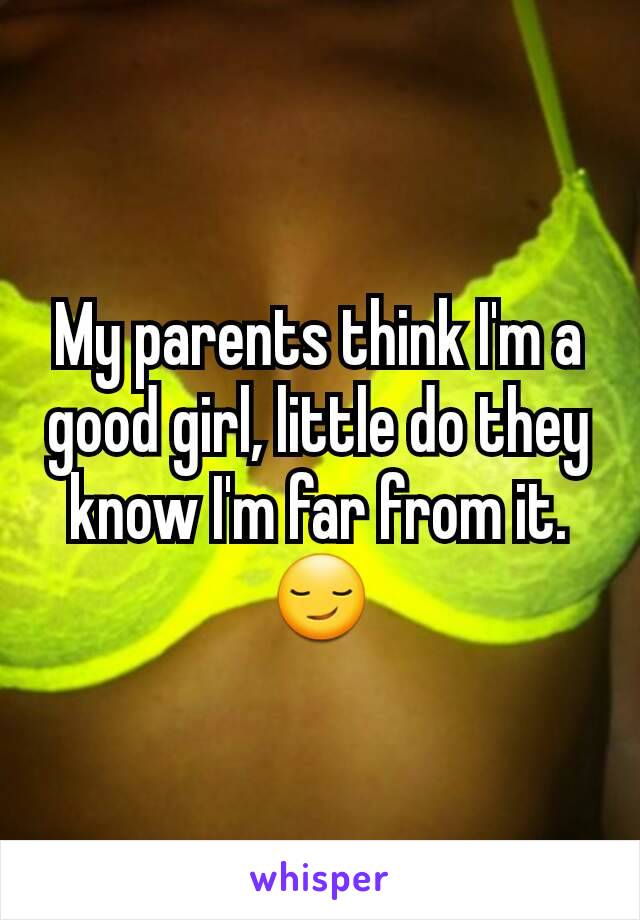 My parents think I'm a good girl, little do they know I'm far from it. 😏