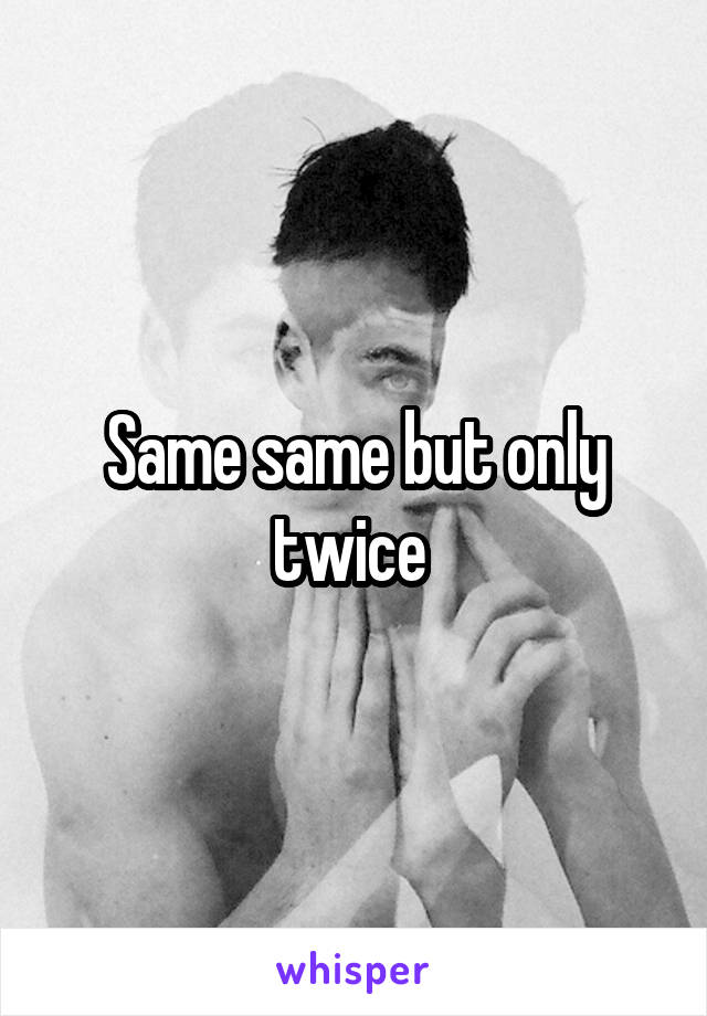 Same same but only twice 