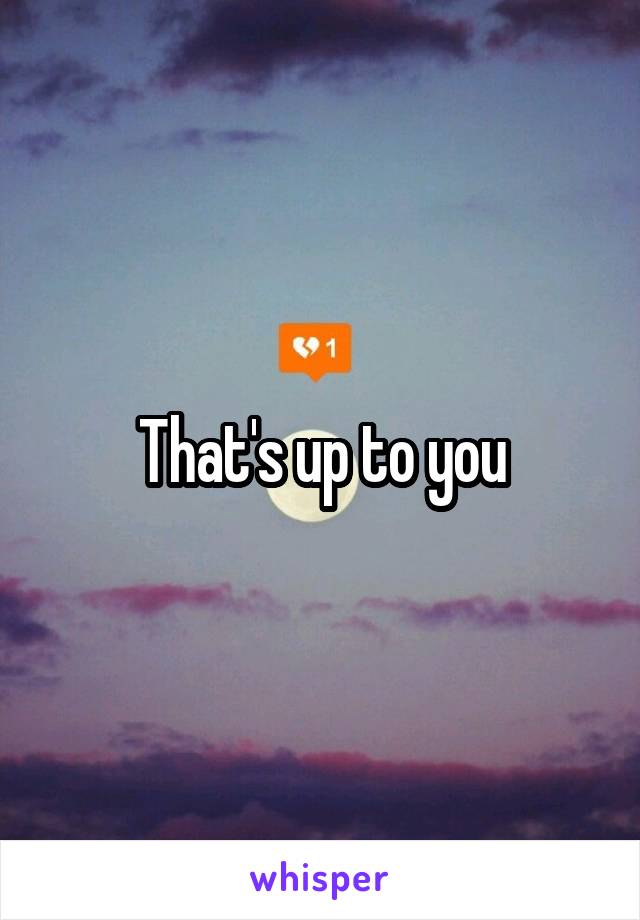 That's up to you