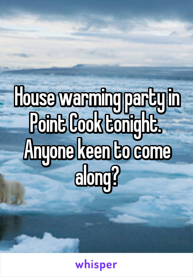 House warming party in Point Cook tonight. 
Anyone keen to come along?