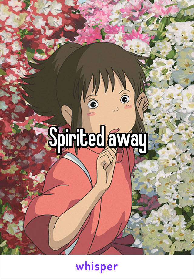 Spirited away