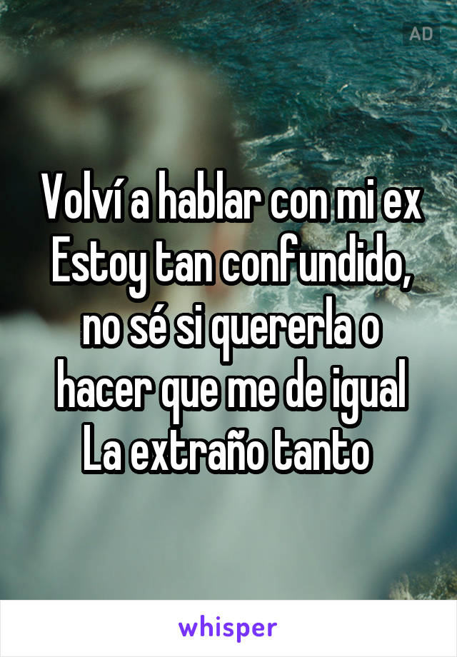 Volví a hablar con mi ex
Estoy tan confundido, no sé si quererla o hacer que me de igual
La extraño tanto 