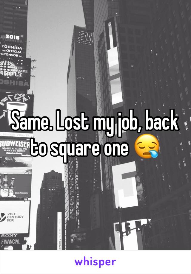 Same. Lost my job, back to square one 😪