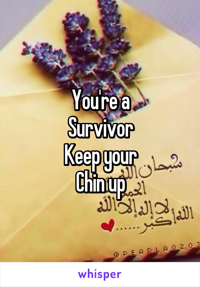 You're a
Survivor
Keep your
Chin up