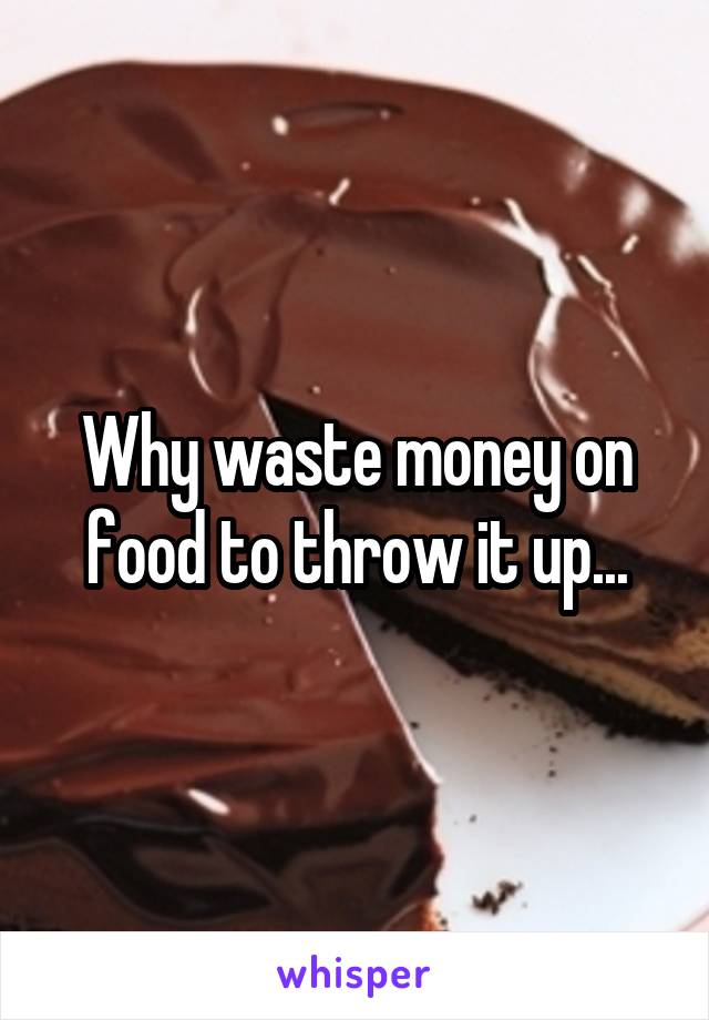 Why waste money on food to throw it up...