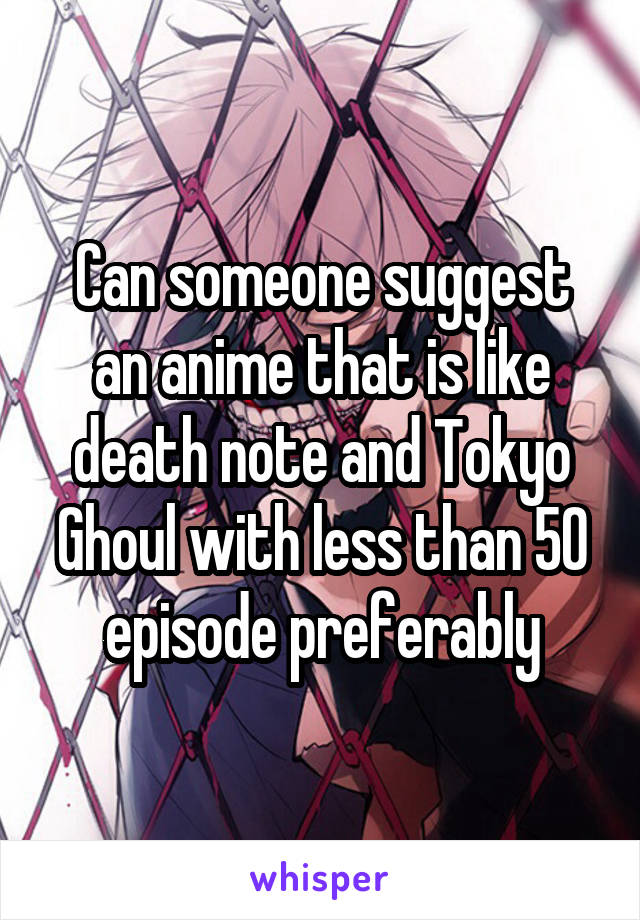 Can someone suggest an anime that is like death note and Tokyo Ghoul with less than 50 episode preferably