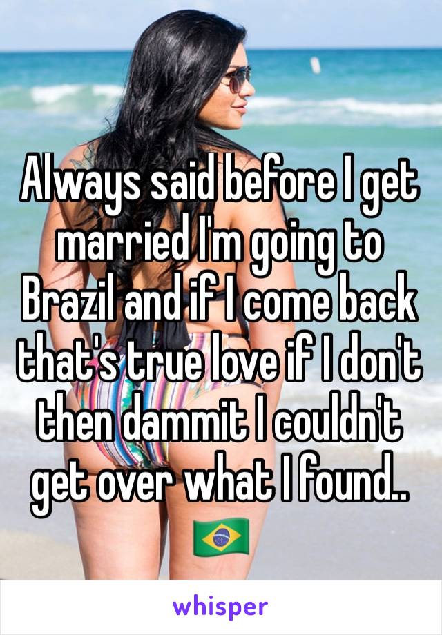 Always said before I get married I'm going to Brazil and if I come back that's true love if I don't then dammit I couldn't get over what I found.. 🇧🇷