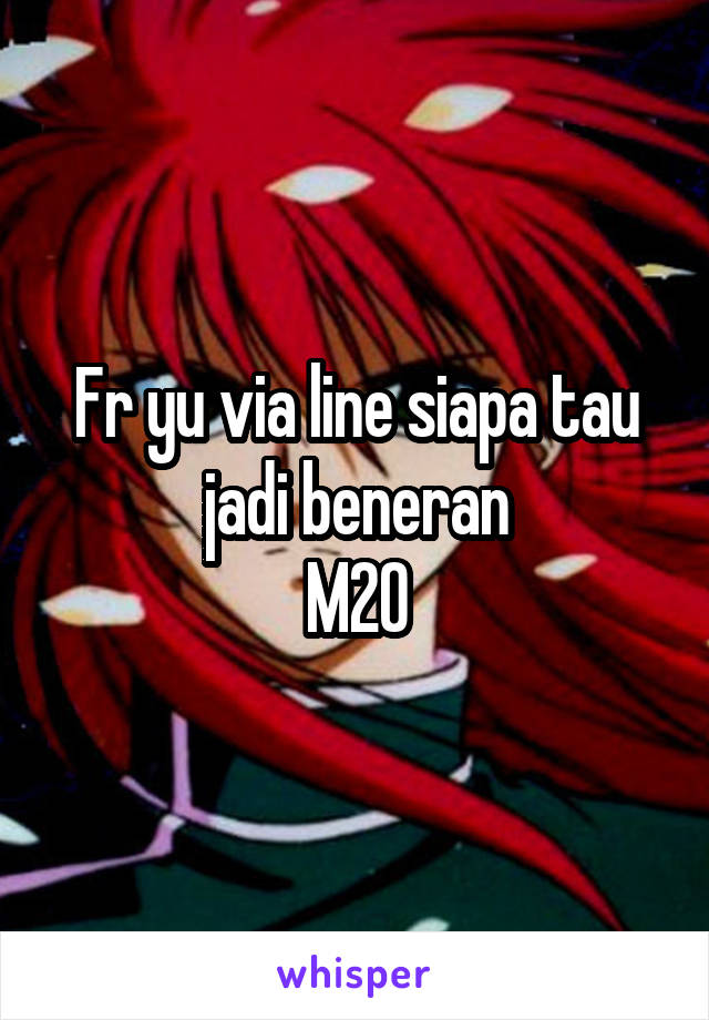 Fr yu via line siapa tau jadi beneran
M20