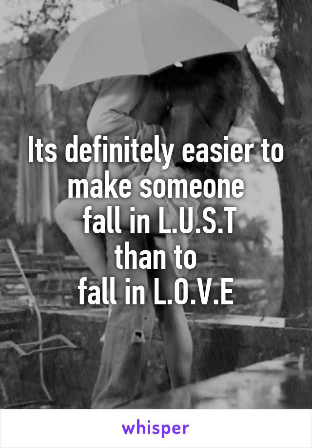 Its definitely easier to make someone
 fall in L.U.S.T
than to
fall in L.O.V.E