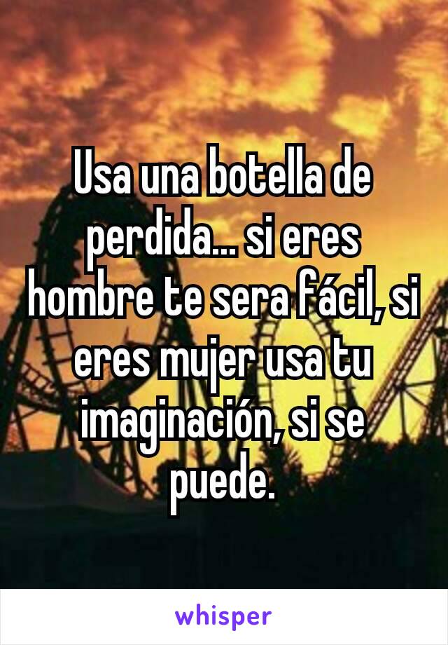 Usa una botella de perdida... si eres hombre te sera fácil, si eres mujer usa tu imaginación, si se puede.