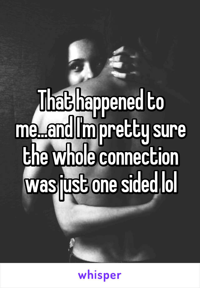 That happened to me...and I'm pretty sure the whole connection was just one sided lol