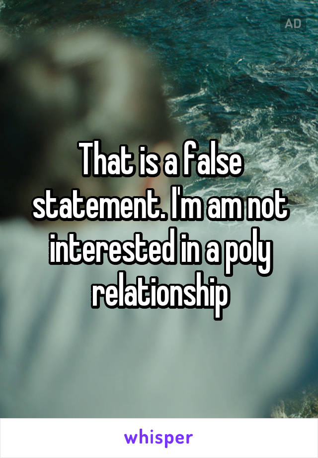 That is a false statement. I'm am not interested in a poly relationship