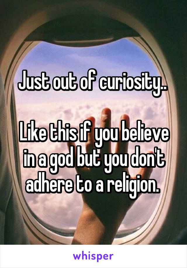 Just out of curiosity.. 

Like this if you believe in a god but you don't adhere to a religion. 