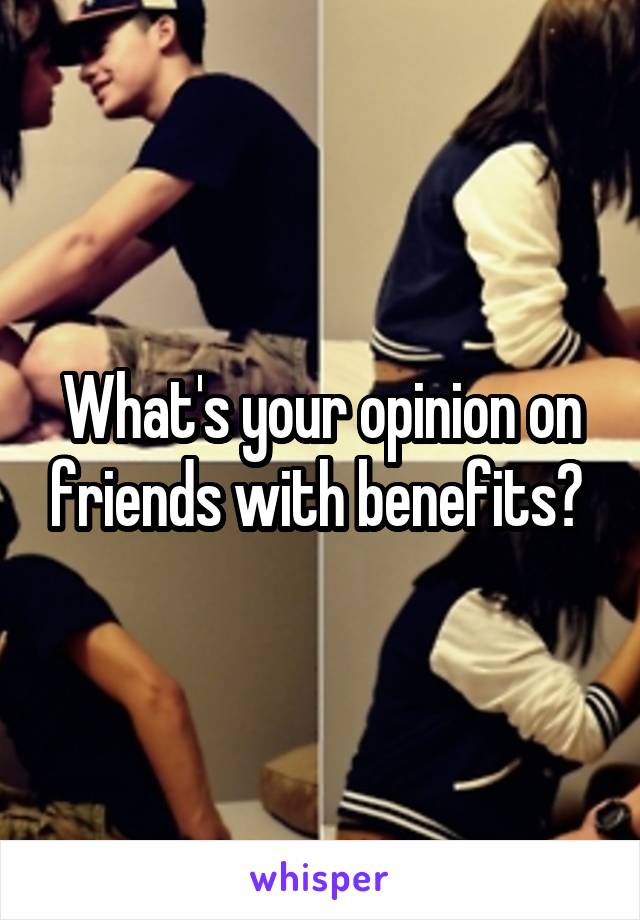 What's your opinion on friends with benefits? 