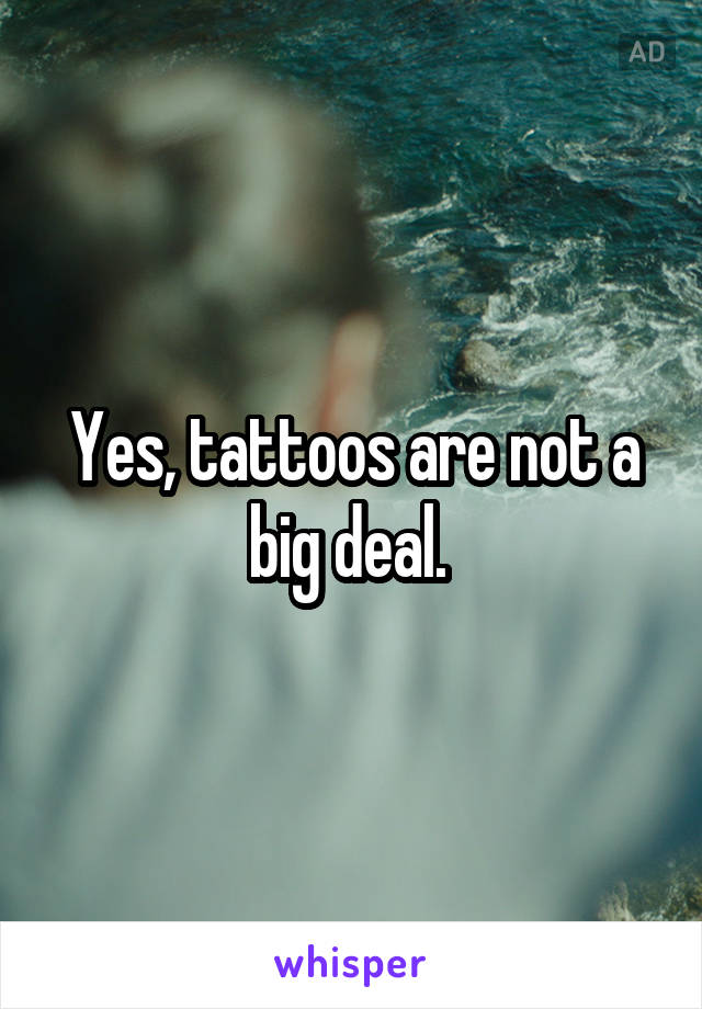 Yes, tattoos are not a big deal. 