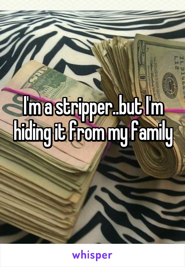 I'm a stripper..but I'm hiding it from my family 