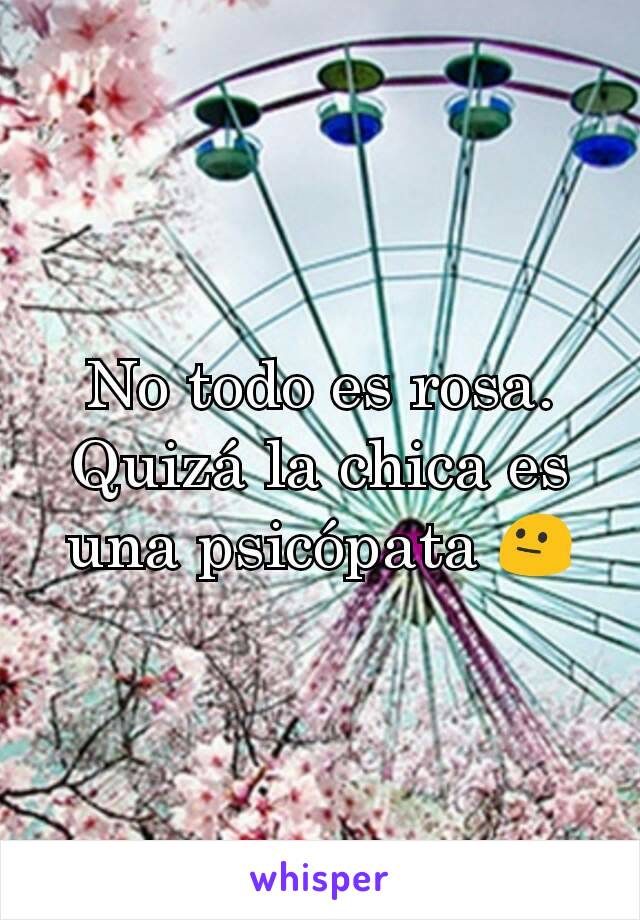 No todo es rosa. Quizá la chica es una psicópata 😐