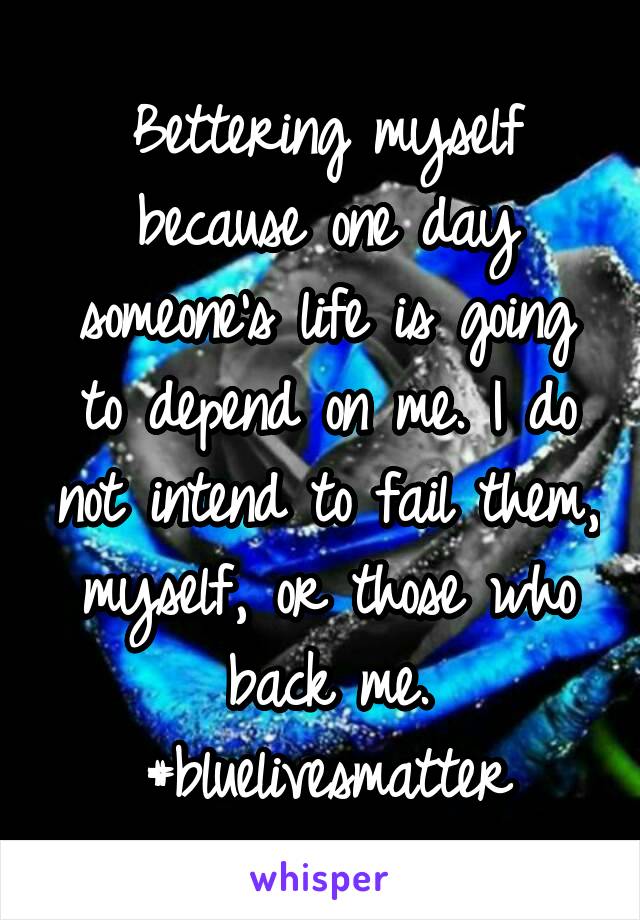 Bettering myself because one day someone's life is going to depend on me. I do not intend to fail them, myself, or those who back me.
#bluelivesmatter