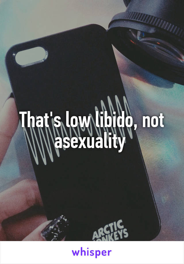 That's low libido, not asexuality 