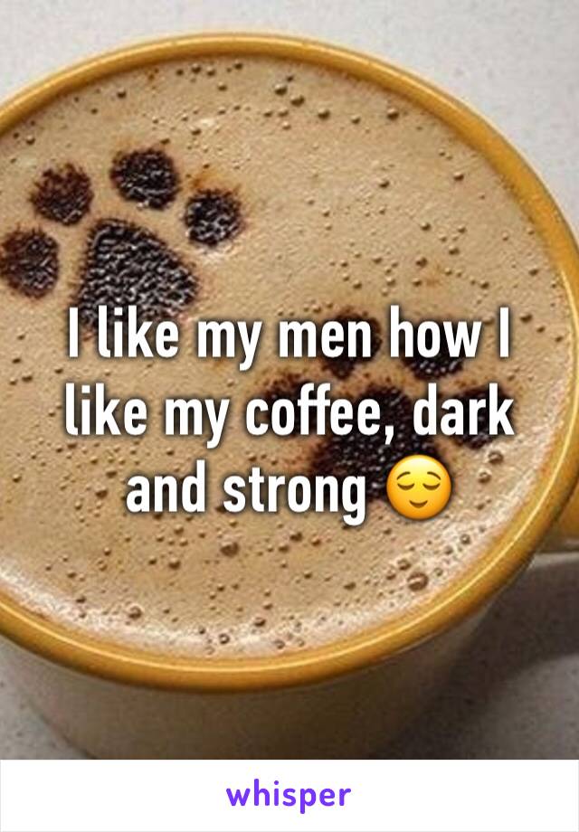 I like my men how I like my coffee, dark and strong 😌