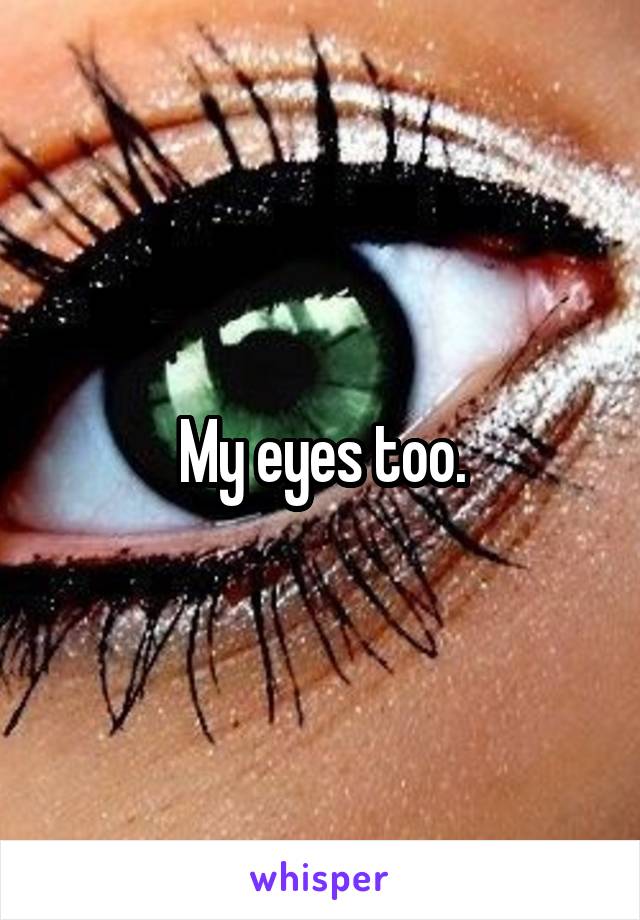 My eyes too.