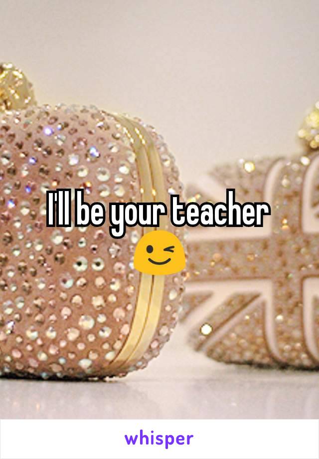 I'll be your teacher 😉