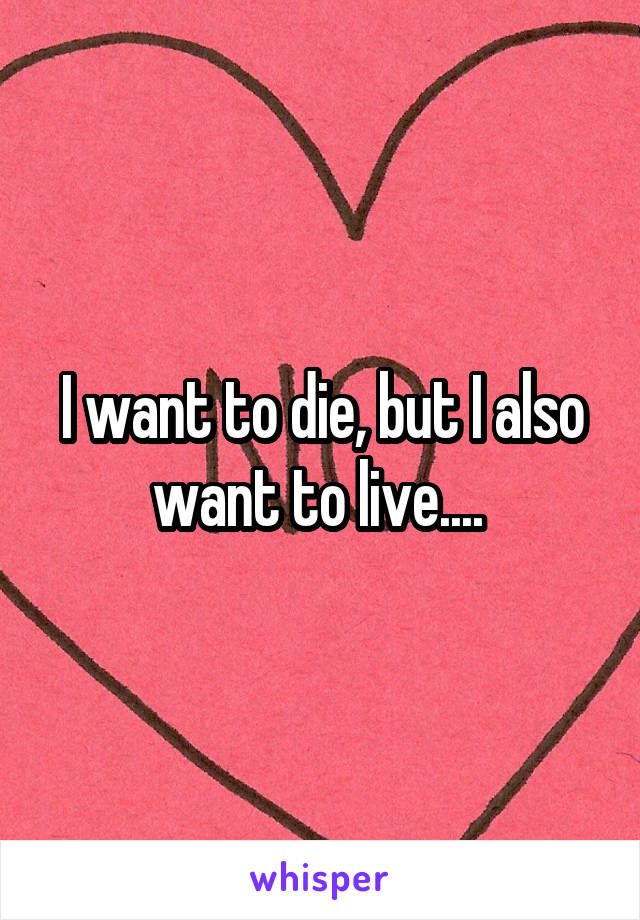 I want to die, but I also want to live.... 